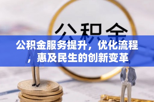 修文公积金服务提升，优化流程，惠及民生的创新变革