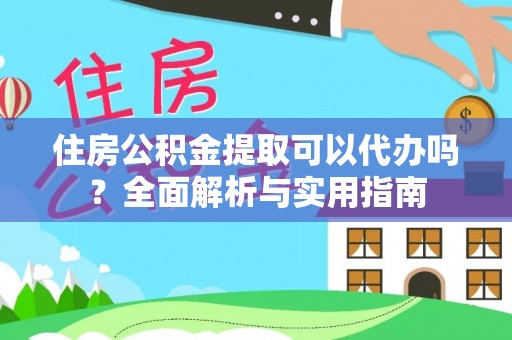 修文住房公积金提取可以代办吗？全面解析与实用指南