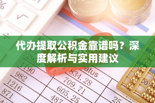 修文代办提取公积金靠谱吗？深度解析与实用建议