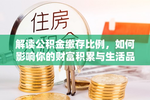 修文解读公积金缴存比例，如何影响你的财富积累与生活品质