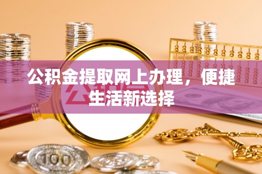 修文公积金提取网上办理，便捷生活新选择