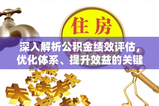 修文深入解析公积金绩效评估，优化体系、提升效益的关键路径