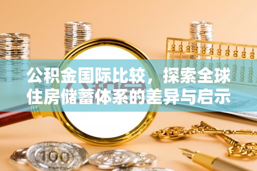 修文公积金国际比较，探索全球住房储蓄体系的差异与启示