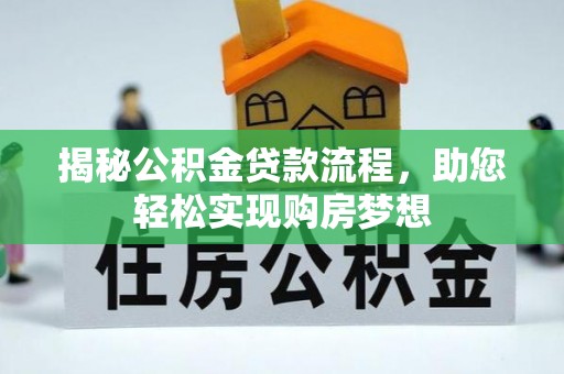 修文揭秘公积金贷款流程，助您轻松实现购房梦想