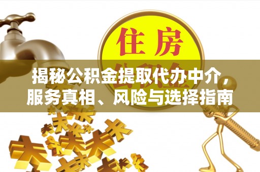 修文揭秘公积金提取代办中介，服务真相、风险与选择指南