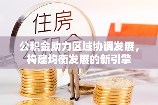 修文公积金助力区域协调发展，构建均衡发展的新引擎