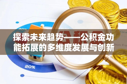 修文探索未来趋势——公积金功能拓展的多维度发展与创新