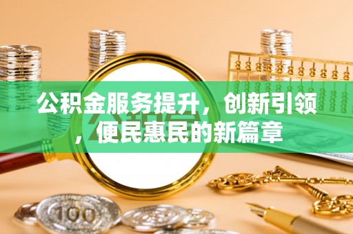 修文公积金服务提升，创新引领，便民惠民的新篇章