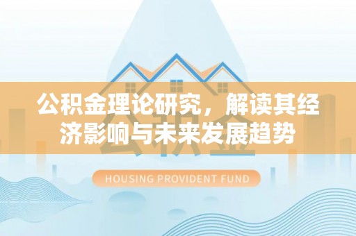 修文公积金理论研究，解读其经济影响与未来发展趋势