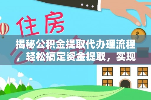 修文揭秘公积金提取代办理流程，轻松搞定资金提取，实现财务自由