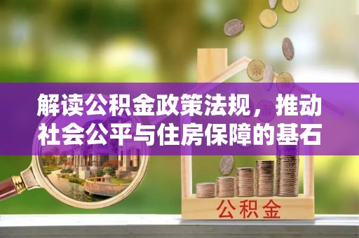 修文解读公积金政策法规，推动社会公平与住房保障的基石