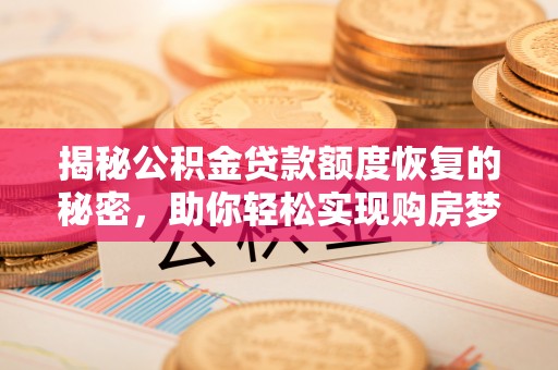 修文揭秘公积金贷款额度恢复的秘密，助你轻松实现购房梦想