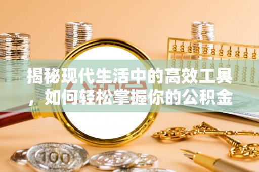 修文揭秘现代生活中的高效工具，如何轻松掌握你的公积金查询方式