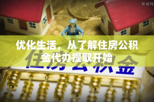 修文优化生活，从了解住房公积金代办提取开始