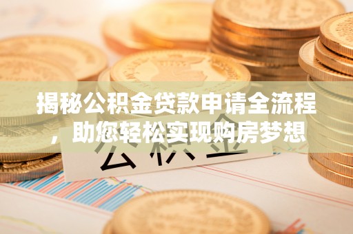 修文揭秘公积金贷款申请全流程，助您轻松实现购房梦想