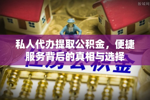 修文私人代办提取公积金，便捷服务背后的真相与选择