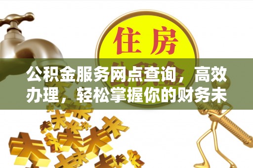 修文公积金服务网点查询，高效办理，轻松掌握你的财务未来