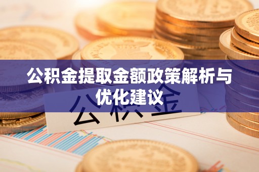 修文公积金提取金额政策解析与优化建议