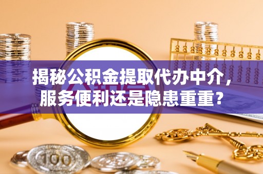 修文揭秘公积金提取代办中介，服务便利还是隐患重重？