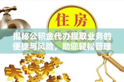 修文揭秘公积金代办提取业务的便捷与风险，助您轻松管理个人财务