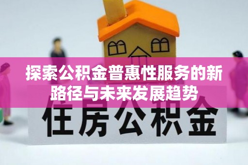 修文探索公积金普惠性服务的新路径与未来发展趋势