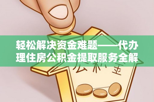 修文轻松解决资金难题——代办理住房公积金提取服务全解析