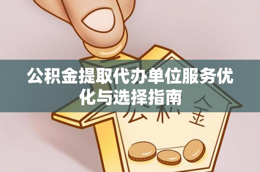 修文公积金提取代办单位服务优化与选择指南