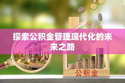 修文探索公积金管理现代化的未来之路
