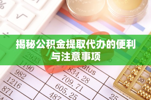 修文揭秘公积金提取代办的便利与注意事项