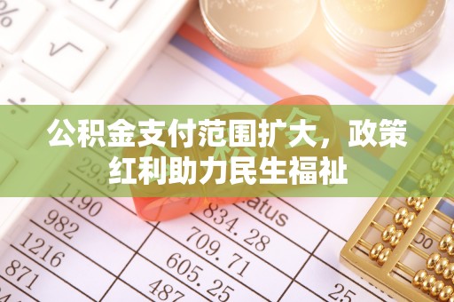 修文公积金支付范围扩大，政策红利助力民生福祉