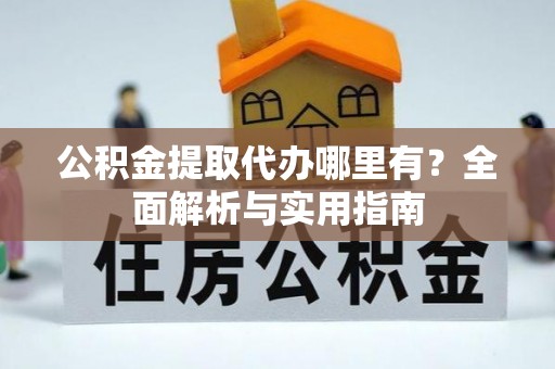 修文公积金提取代办哪里有？全面解析与实用指南