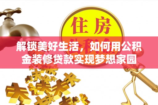 修文解锁美好生活，如何用公积金装修贷款实现梦想家园