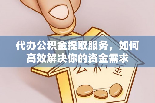 修文代办公积金提取服务，如何高效解决你的资金需求