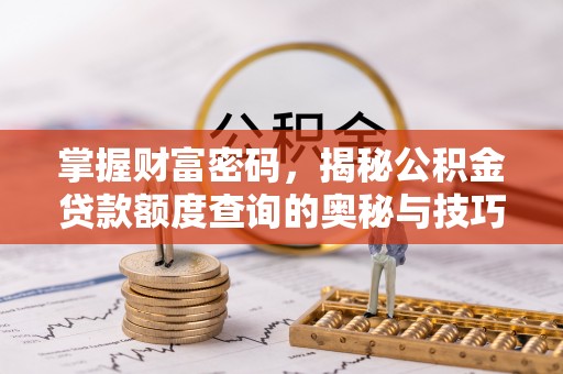 修文掌握财富密码，揭秘公积金贷款额度查询的奥秘与技巧