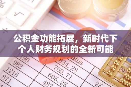 修文公积金功能拓展，新时代下个人财务规划的全新可能