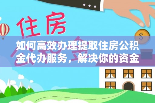 修文如何高效办理提取住房公积金代办服务，解决你的资金需求