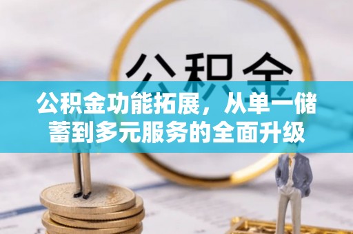 修文公积金功能拓展，从单一储蓄到多元服务的全面升级