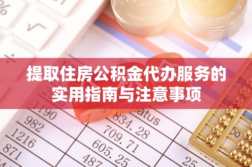 修文提取住房公积金代办服务的实用指南与注意事项