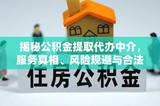 修文揭秘公积金提取代办中介，服务真相、风险规避与合法途径