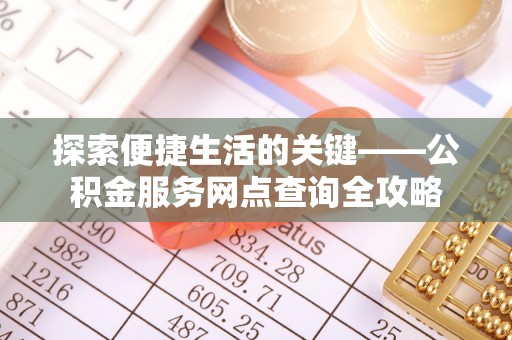 修文探索便捷生活的关键——公积金服务网点查询全攻略