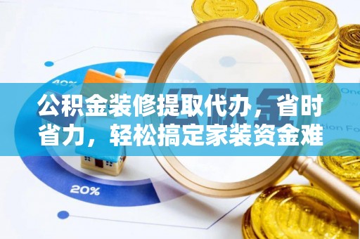 修文公积金装修提取代办，省时省力，轻松搞定家装资金难题