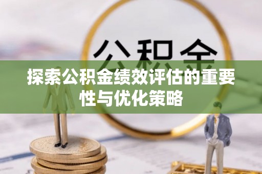 修文探索公积金绩效评估的重要性与优化策略