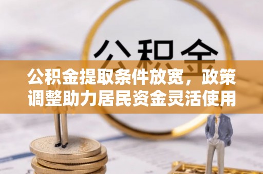 修文公积金提取条件放宽，政策调整助力居民资金灵活使用