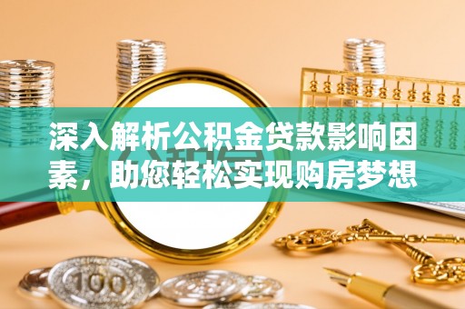 修文深入解析公积金贷款影响因素，助您轻松实现购房梦想