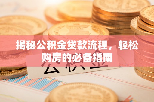 修文揭秘公积金贷款流程，轻松购房的必备指南