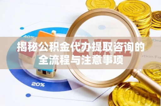 修文揭秘公积金代办提取咨询的全流程与注意事项