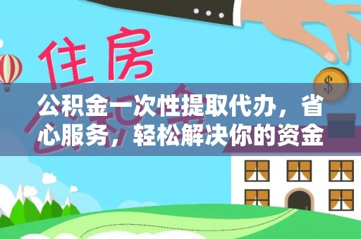 修文公积金一次性提取代办，省心服务，轻松解决你的资金需求