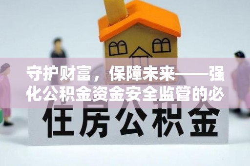 修文守护财富，保障未来——强化公积金资金安全监管的必要性
