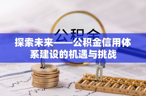 修文探索未来——公积金信用体系建设的机遇与挑战