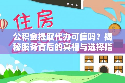 修文公积金提取代办可信吗？揭秘服务背后的真相与选择指南